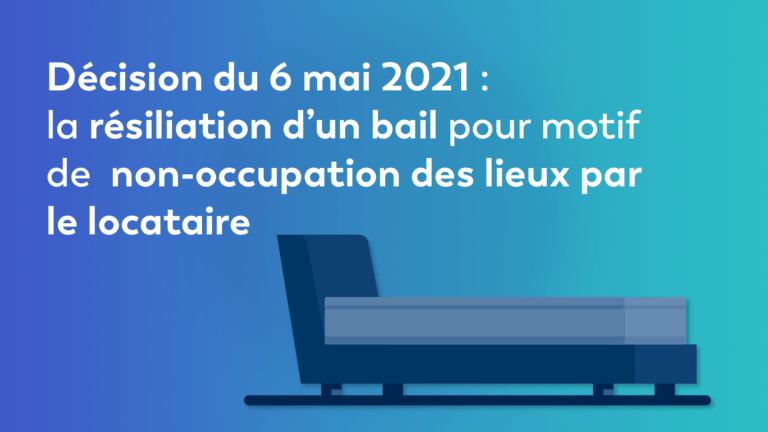 Décision du 6 mai 2021 : la résiliation d’un bail pour motif de non-occupation des lieux par le locataire